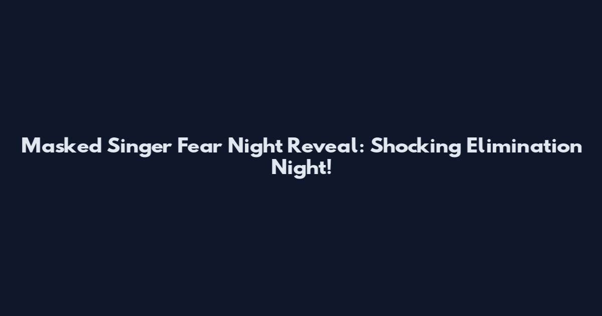 Masked Singer Fear Night Reveal: Shocking Elimination Night!