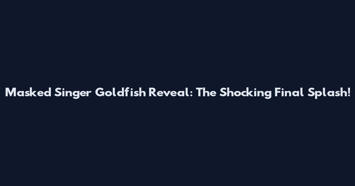 Masked Singer Goldfish Reveal: The Shocking Final Splash!