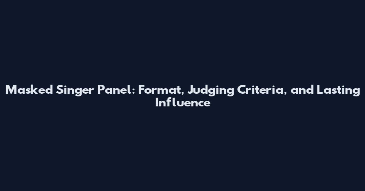 Masked Singer Panel: Format, Judging Criteria, and Lasting Influence