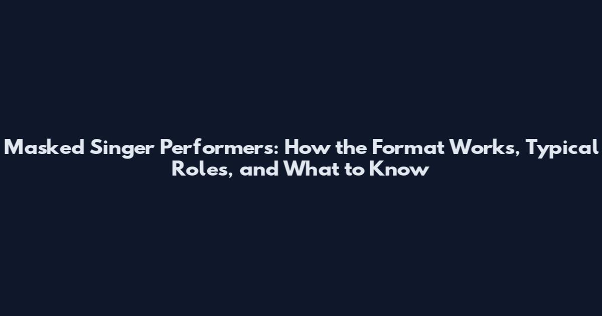 Masked Singer Performers: How the Format Works, Typical Roles, and What to Know