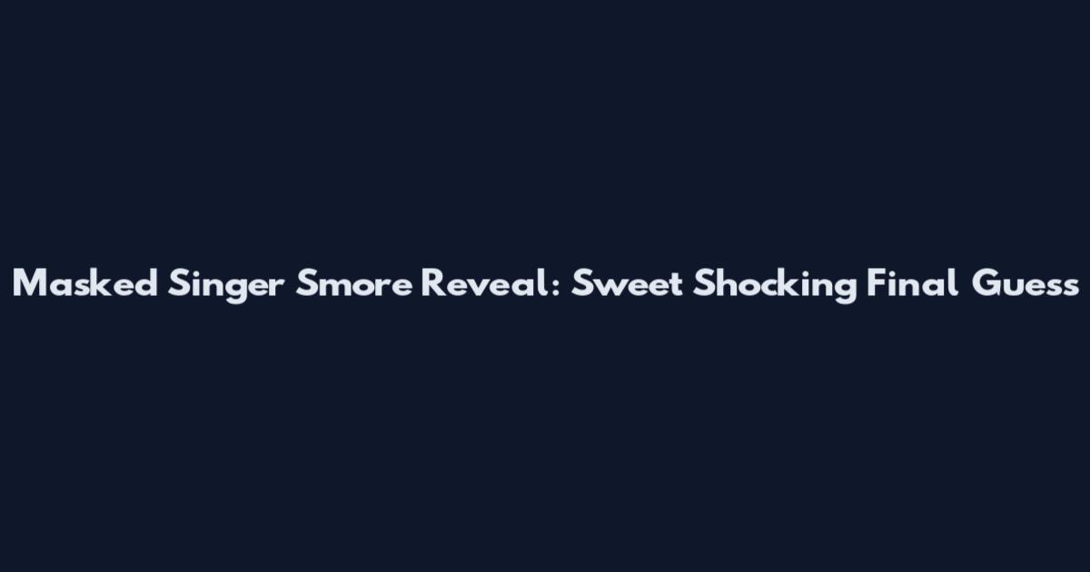 Masked Singer S'more Reveal: Sweet Shocking Final Guess