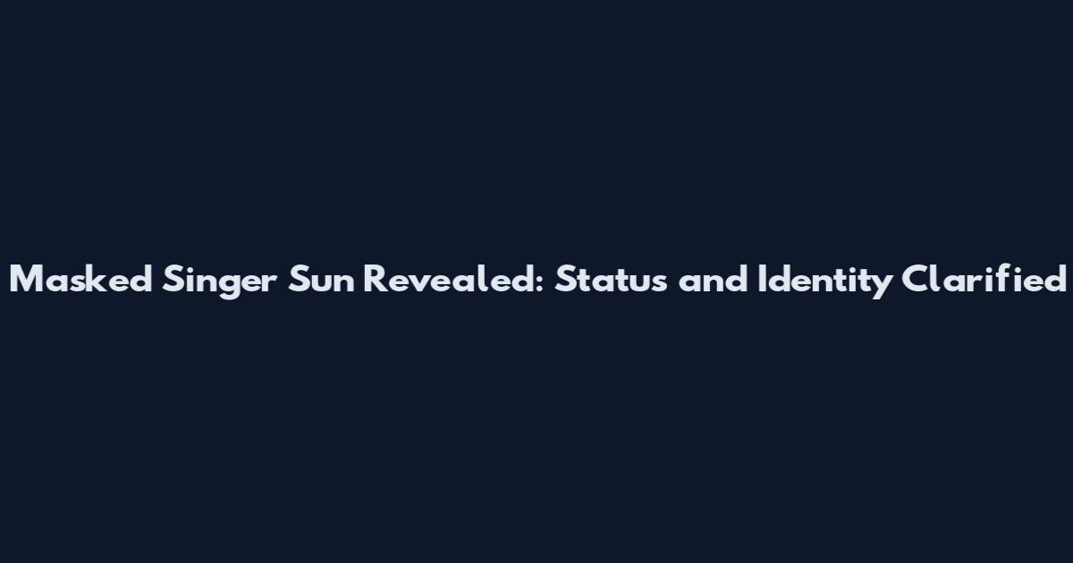 Masked Singer Sun Revealed: Status and Identity Clarified