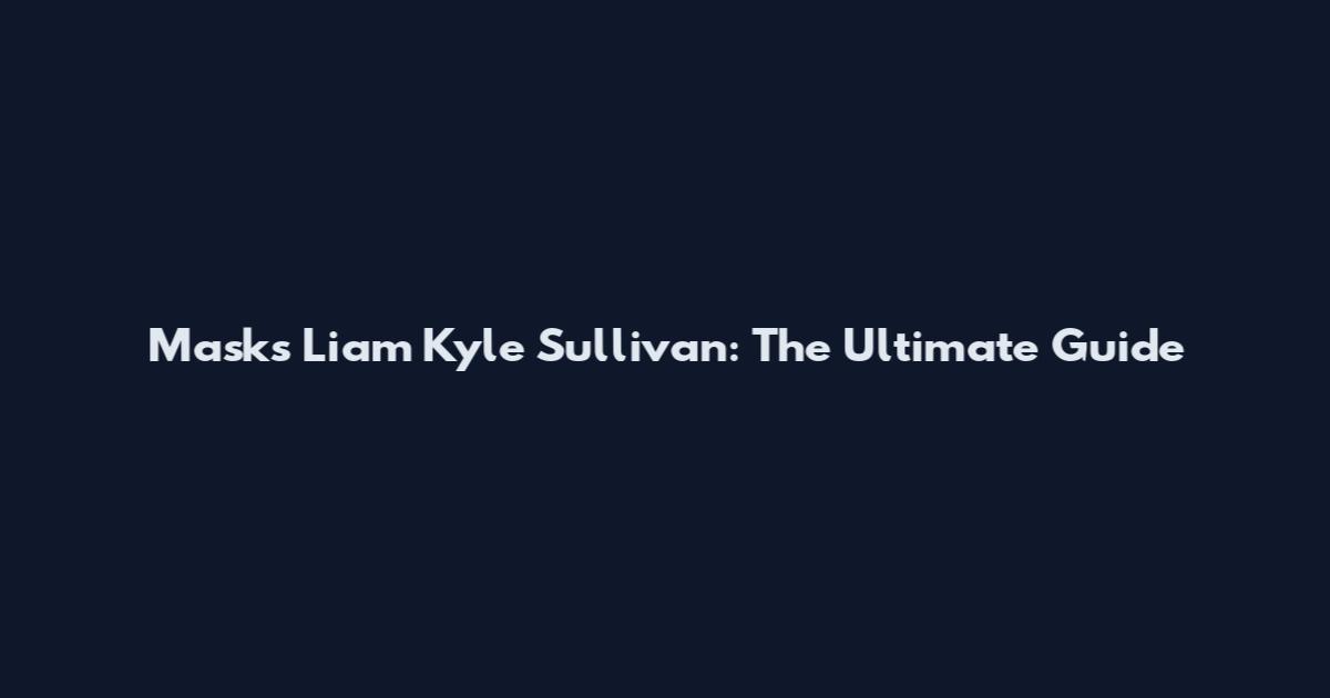 Masks Liam Kyle Sullivan: The Ultimate Guide