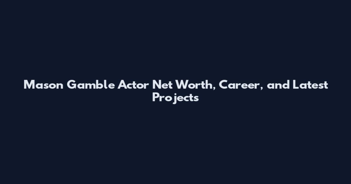 Mason Gamble Actor Net Worth, Career, and Latest Projects