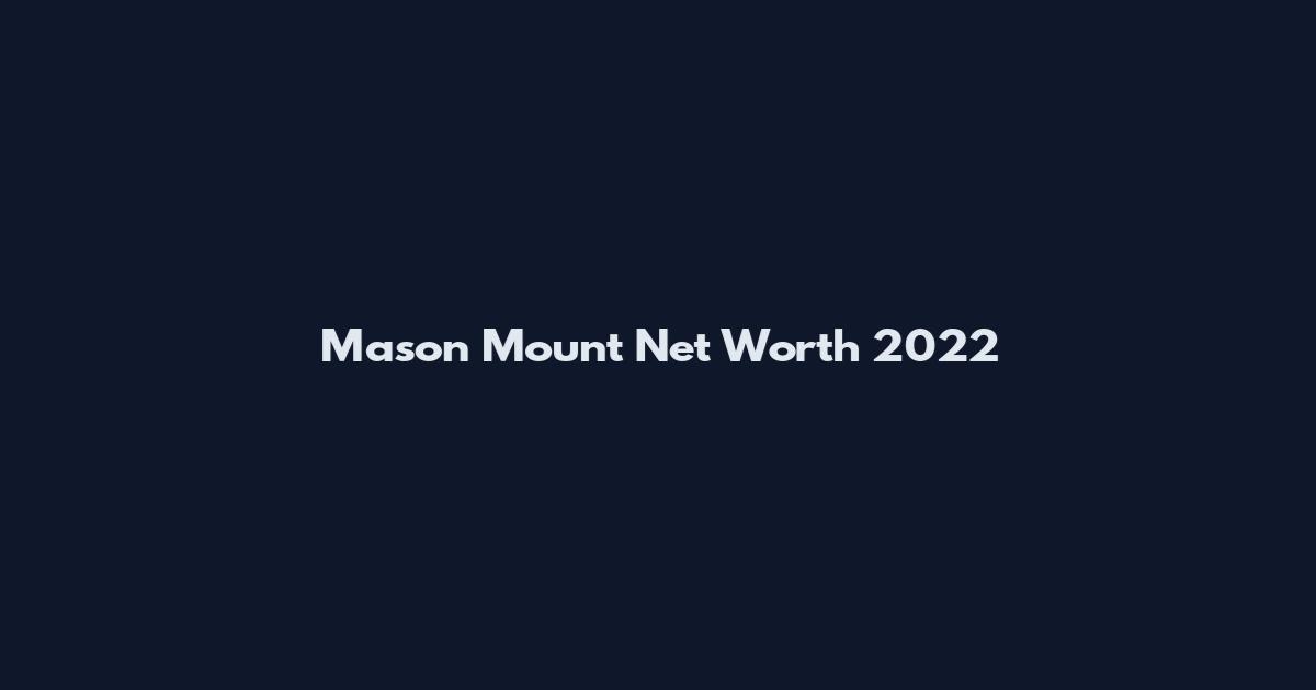 Mason Mount Net Worth 2022