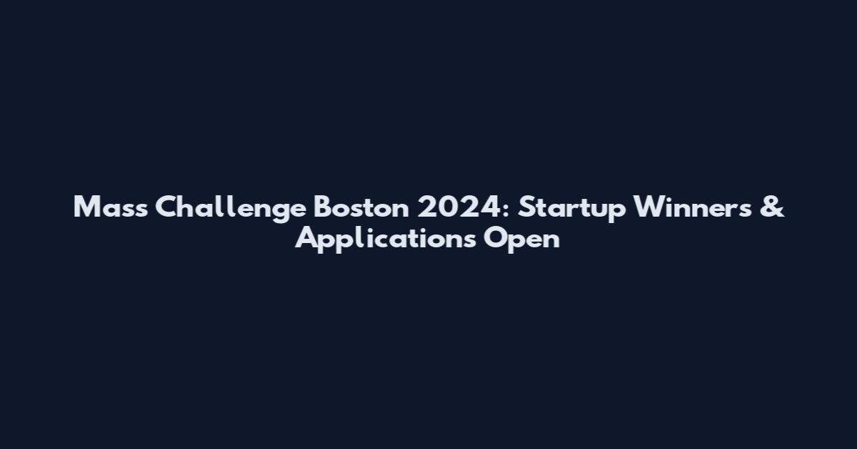Mass Challenge Boston 2024: Startup Winners & Applications Open