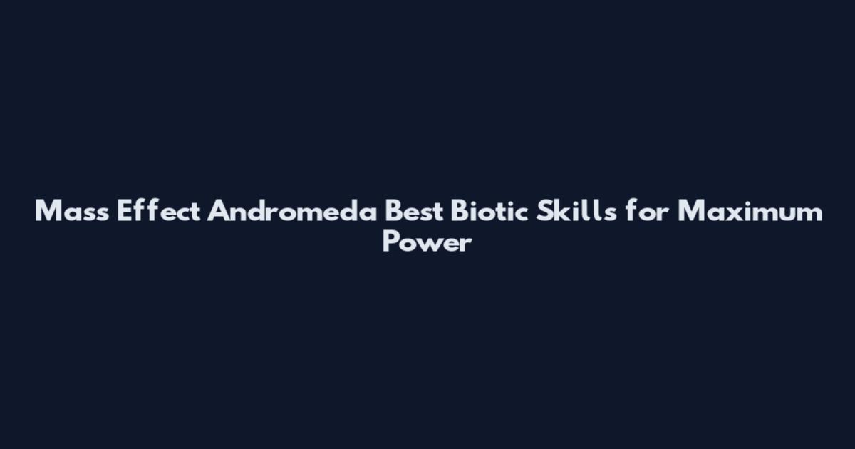 Mass Effect Andromeda Best Biotic Skills for Maximum Power