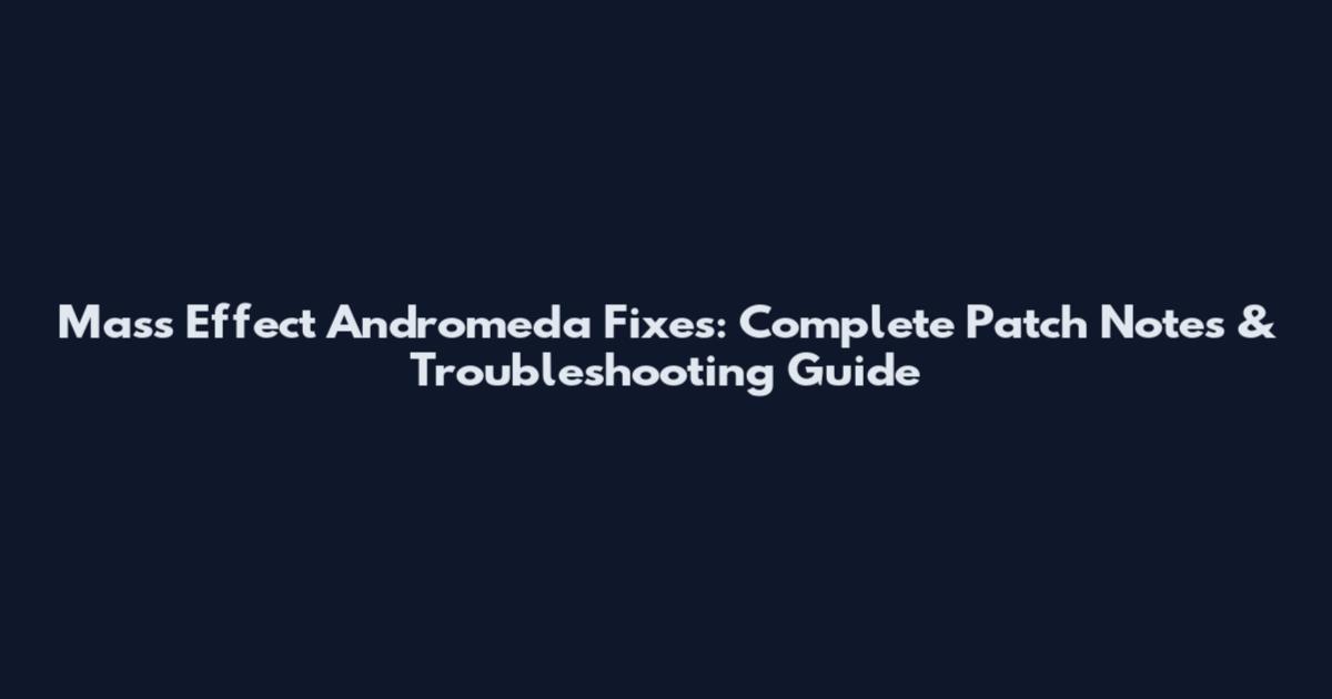 Mass Effect Andromeda Fixes: Complete Patch Notes & Troubleshooting Guide