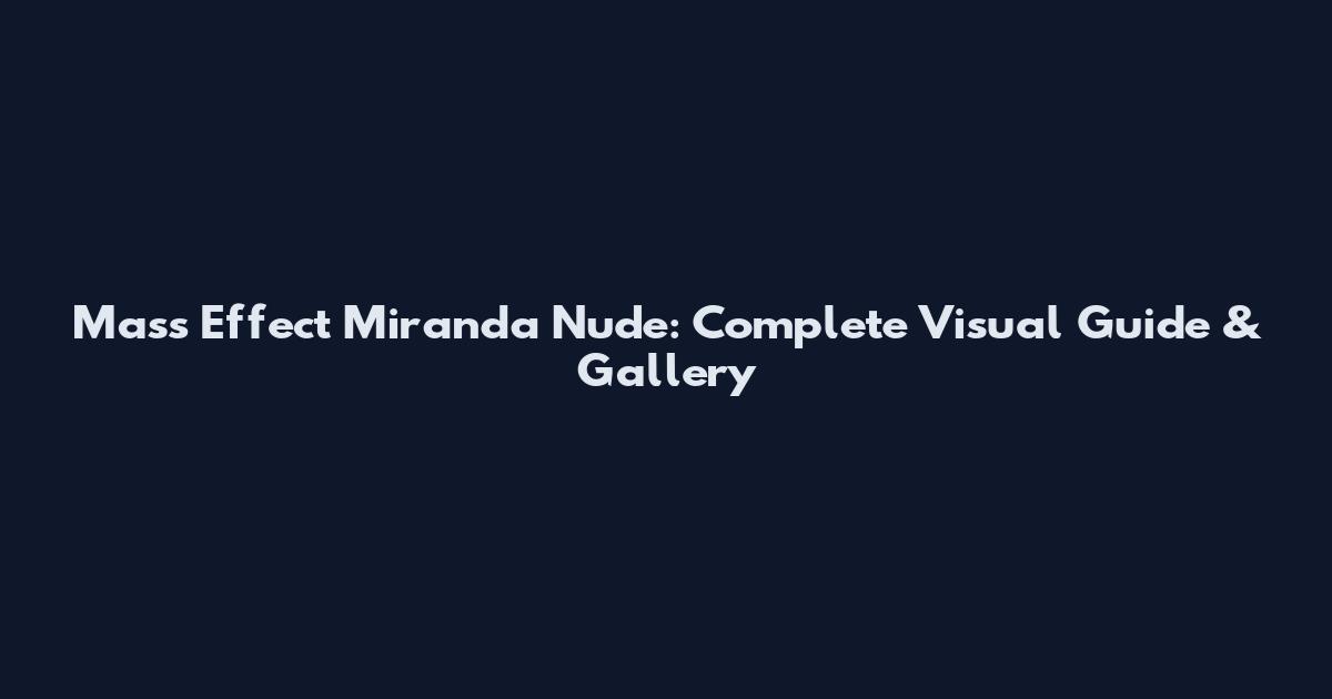 Mass Effect Miranda Nude: Complete Visual Guide & Gallery