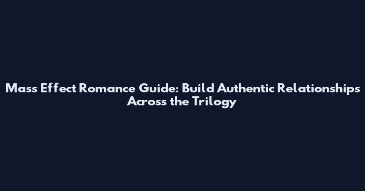 Mass Effect Romance Guide: Build Authentic Relationships Across the Trilogy