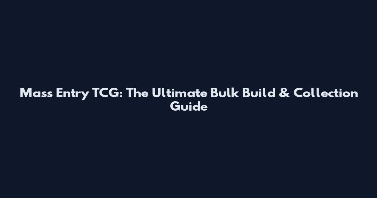 Mass Entry TCG: The Ultimate Bulk Build & Collection Guide