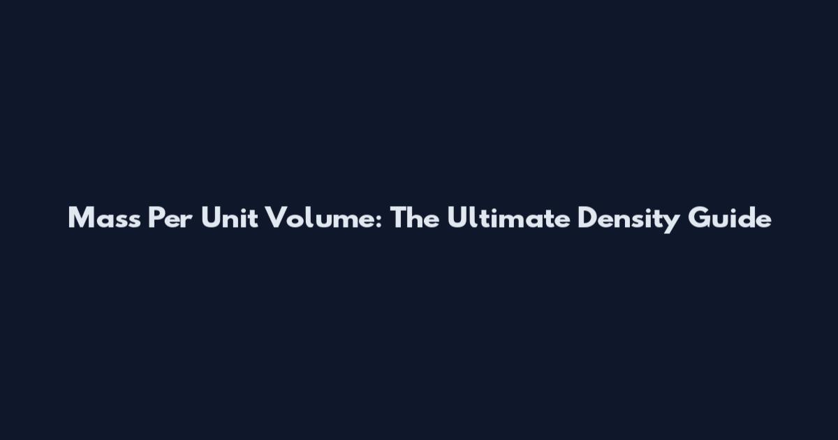 Mass Per Unit Volume: The Ultimate Density Guide