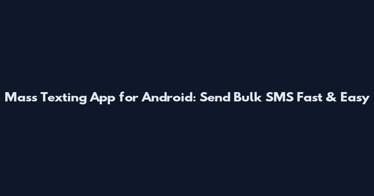 Mass Texting App for Android: Send Bulk SMS Fast & Easy