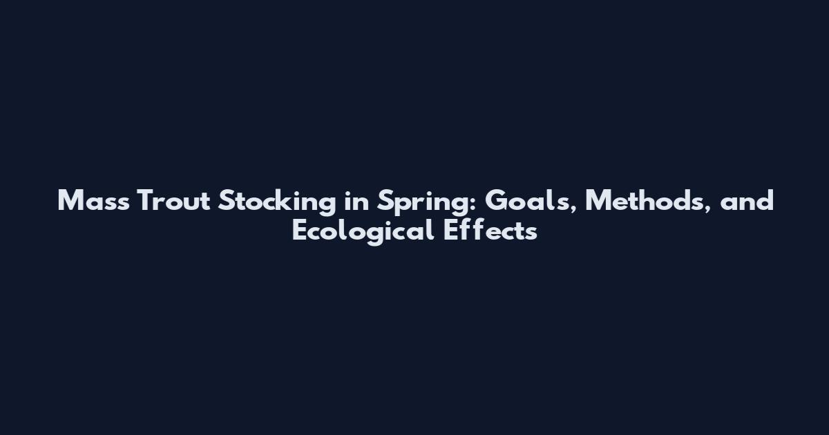 Mass Trout Stocking in Spring: Goals, Methods, and Ecological Effects