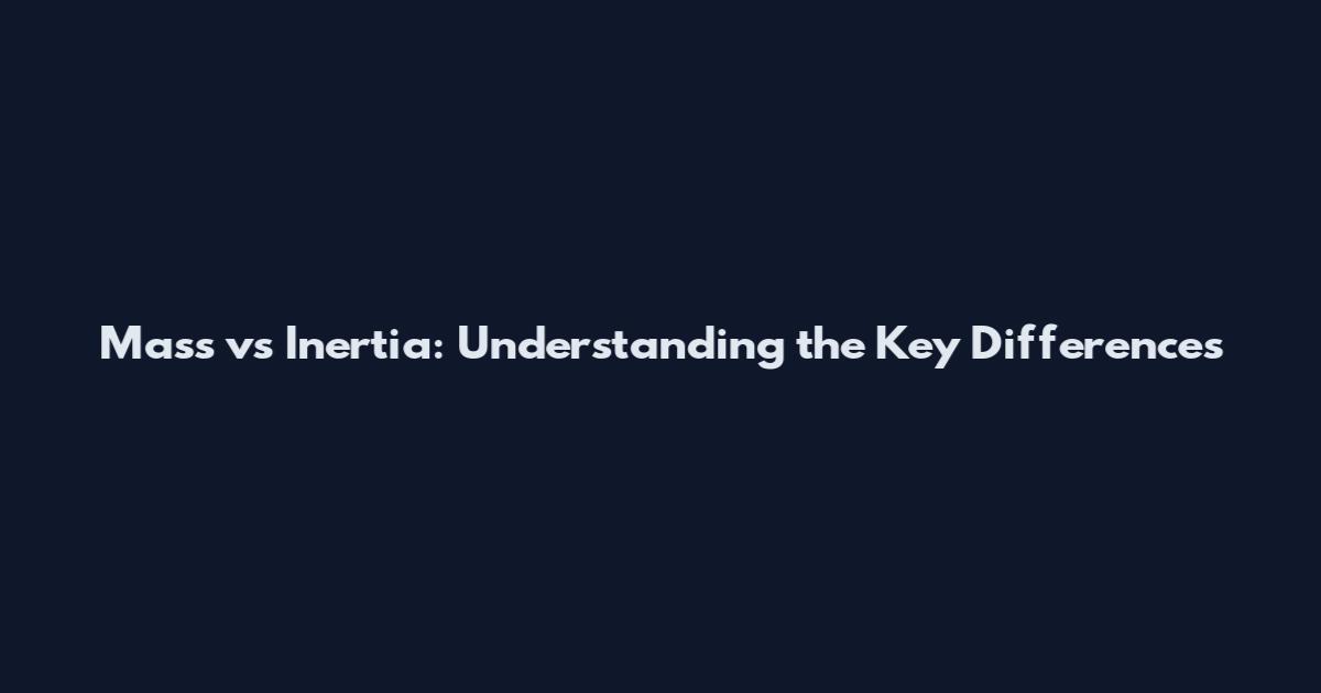 Mass vs Inertia: Understanding the Key Differences