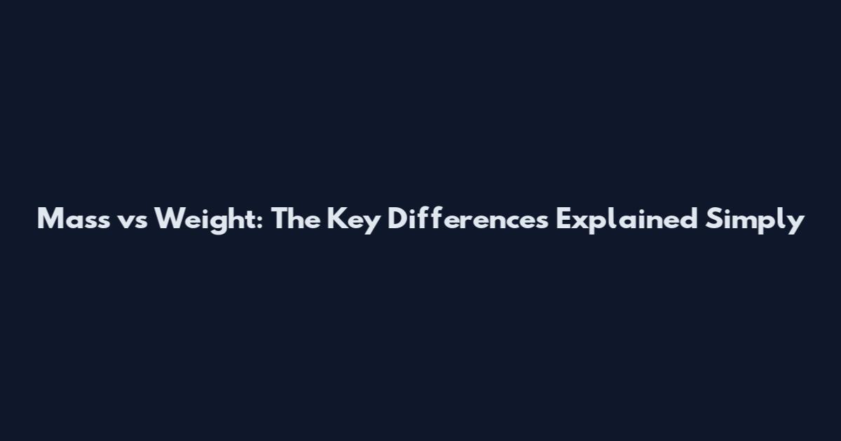 Mass vs Weight: The Key Differences Explained Simply