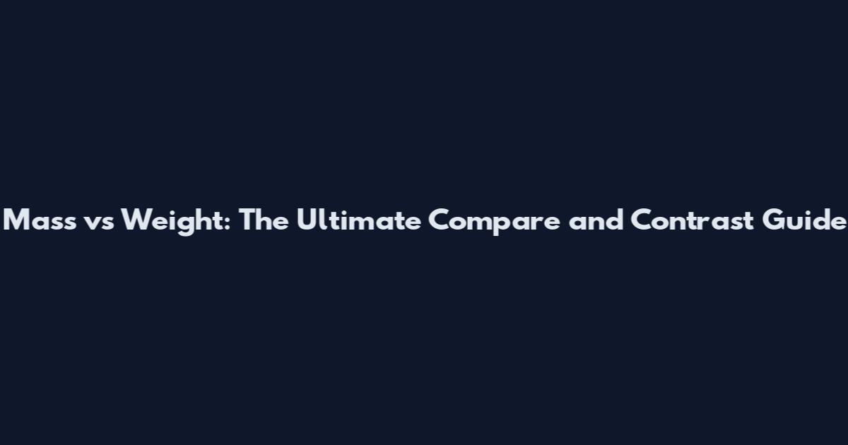 Mass vs Weight: The Ultimate Compare and Contrast Guide