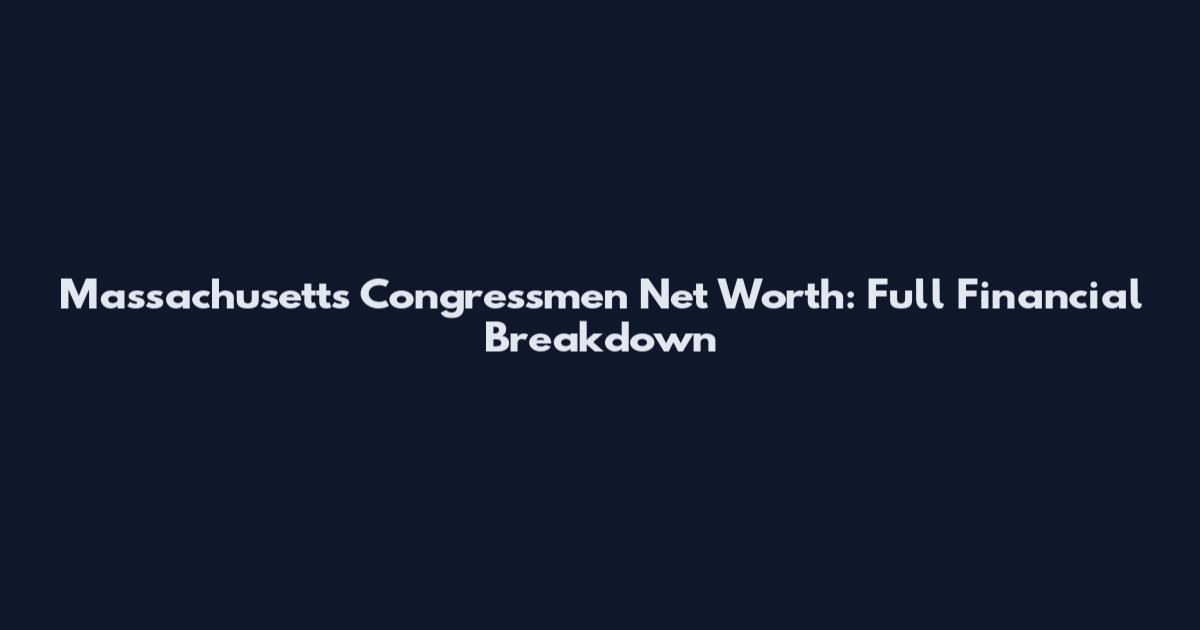 Massachusetts Congressmen Net Worth: Full Financial Breakdown