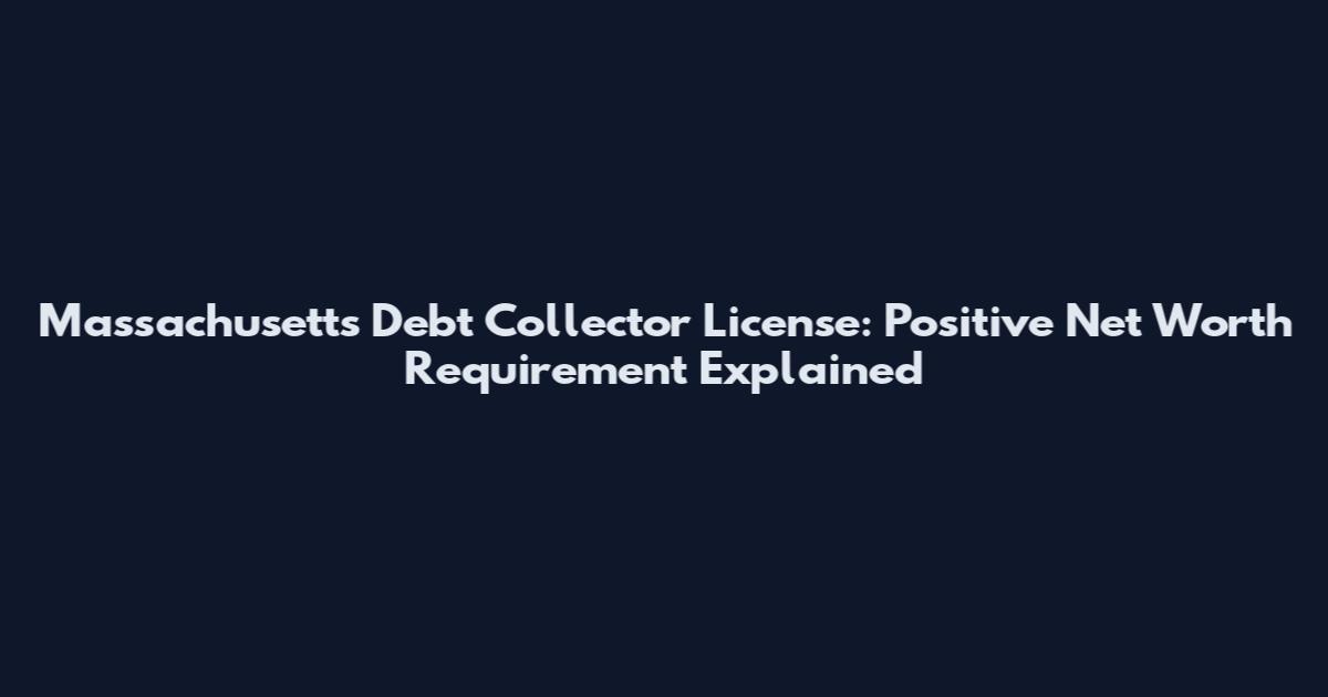 Massachusetts Debt Collector License: Positive Net Worth Requirement Explained