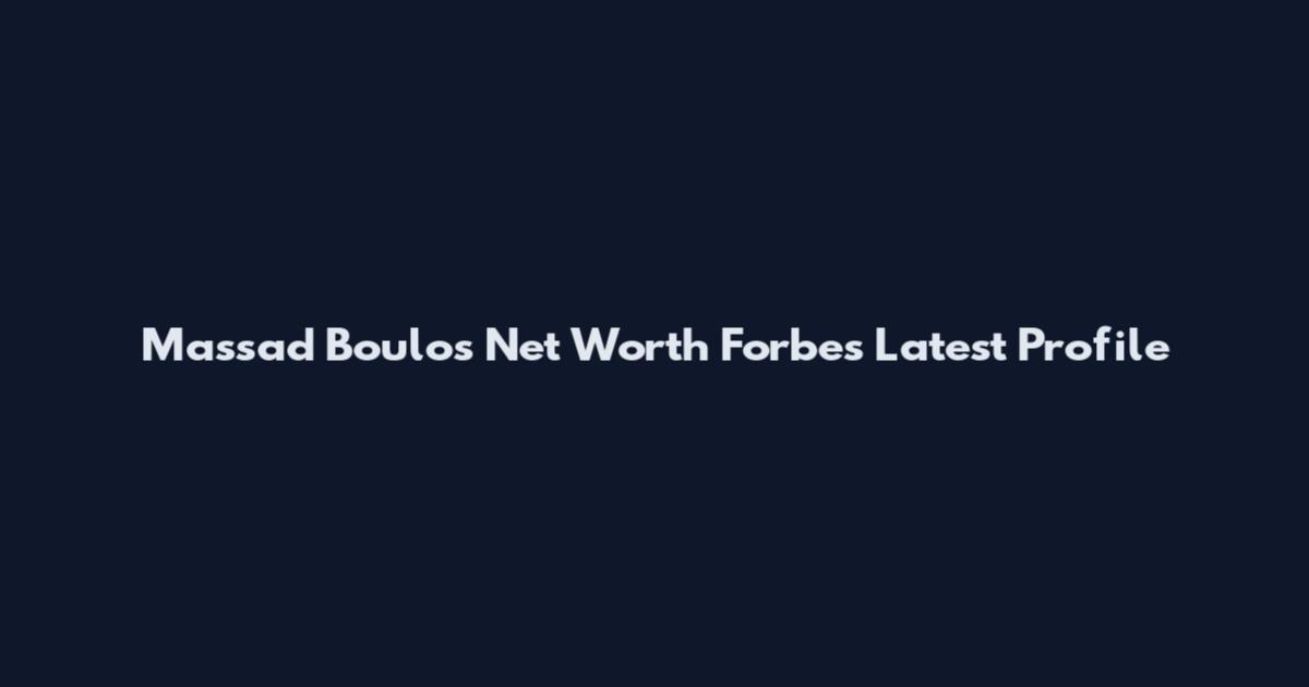 Massad Boulos Net Worth Forbes Latest Profile
