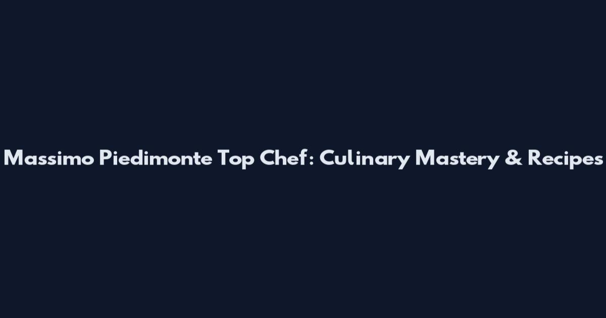 Massimo Piedimonte Top Chef: Culinary Mastery & Recipes