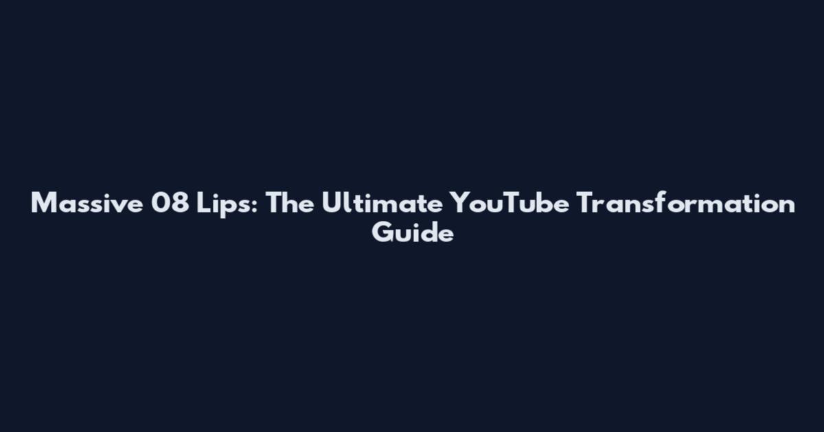 Massive 08 Lips: The Ultimate YouTube Transformation Guide
