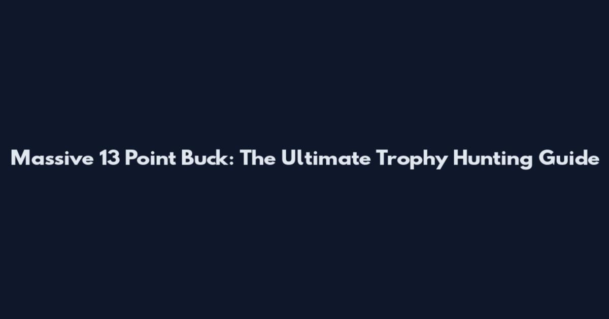 Massive 13 Point Buck: The Ultimate Trophy Hunting Guide