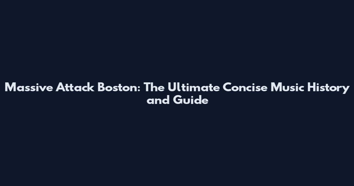 Massive Attack Boston: The Ultimate Concise Music History and Guide