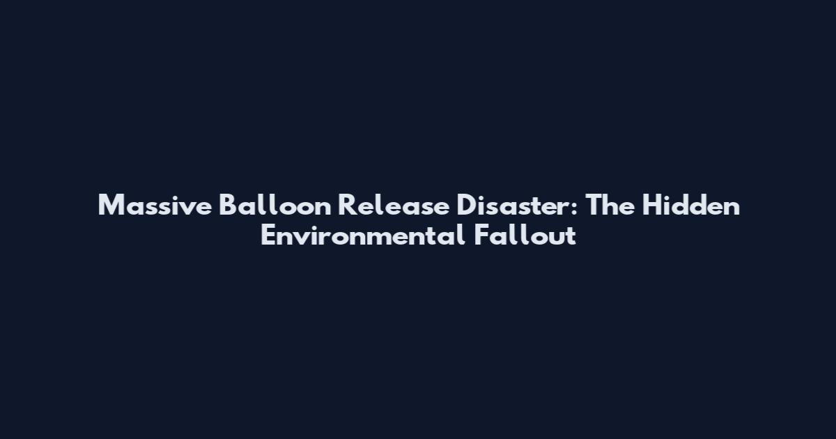 Massive Balloon Release Disaster: The Hidden Environmental Fallout