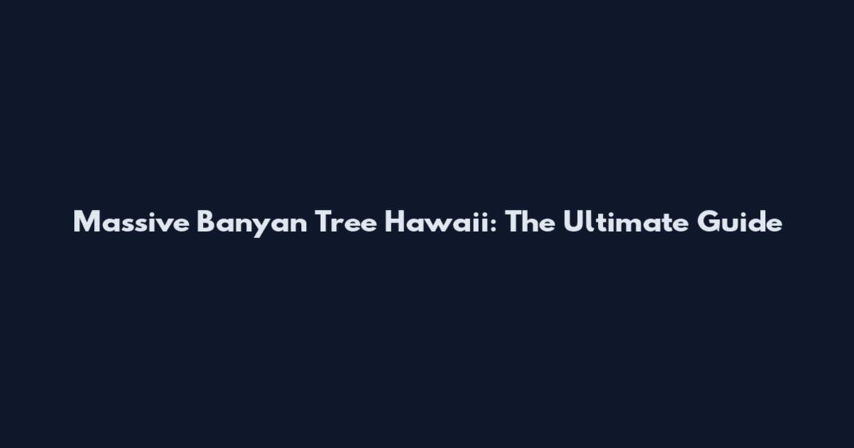 Massive Banyan Tree Hawaii: The Ultimate Guide
