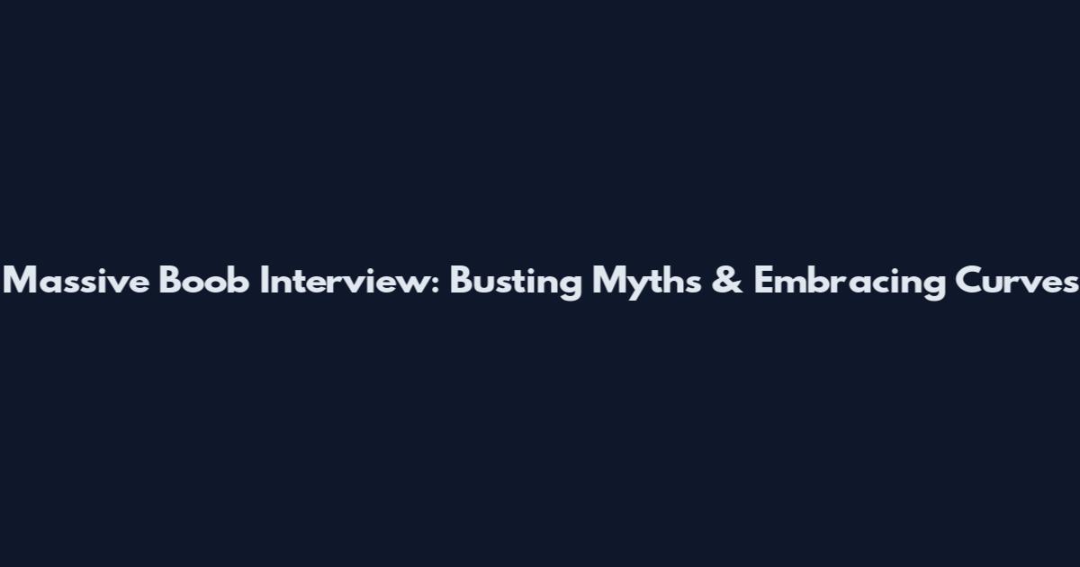 Massive Boob Interview: Busting Myths & Embracing Curves
