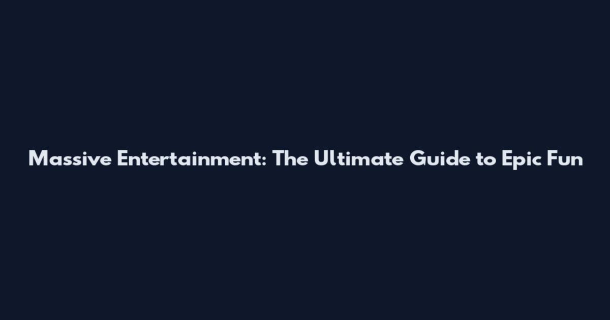 Massive Entertainment: The Ultimate Guide to Epic Fun