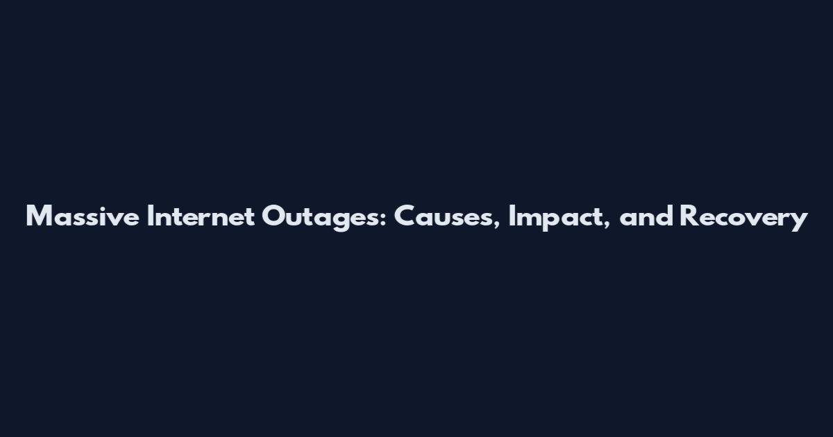 Massive Internet Outages: Causes, Impact, and Recovery