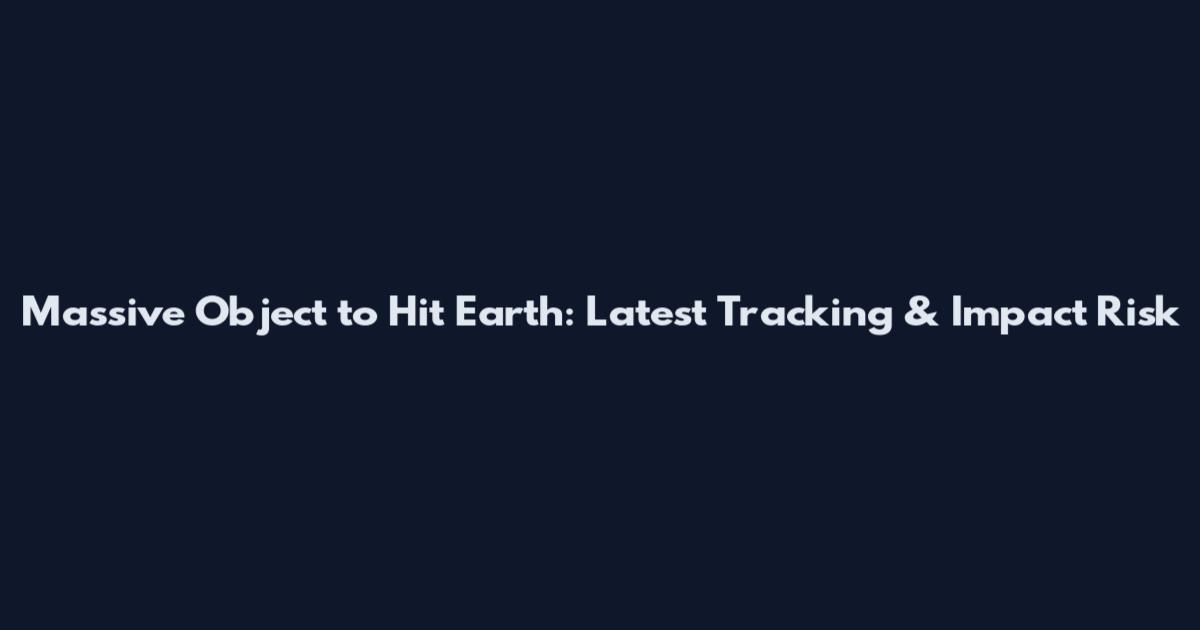 Massive Object to Hit Earth: Latest Tracking & Impact Risk