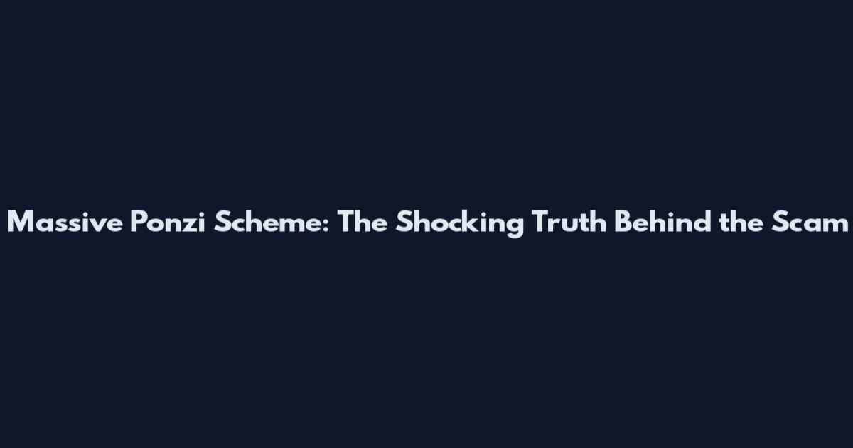 Massive Ponzi Scheme: The Shocking Truth Behind the Scam