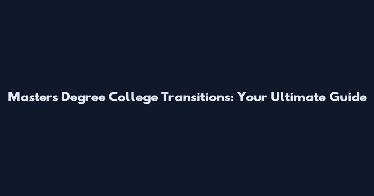 Master's Degree College Transitions: Your Ultimate Guide