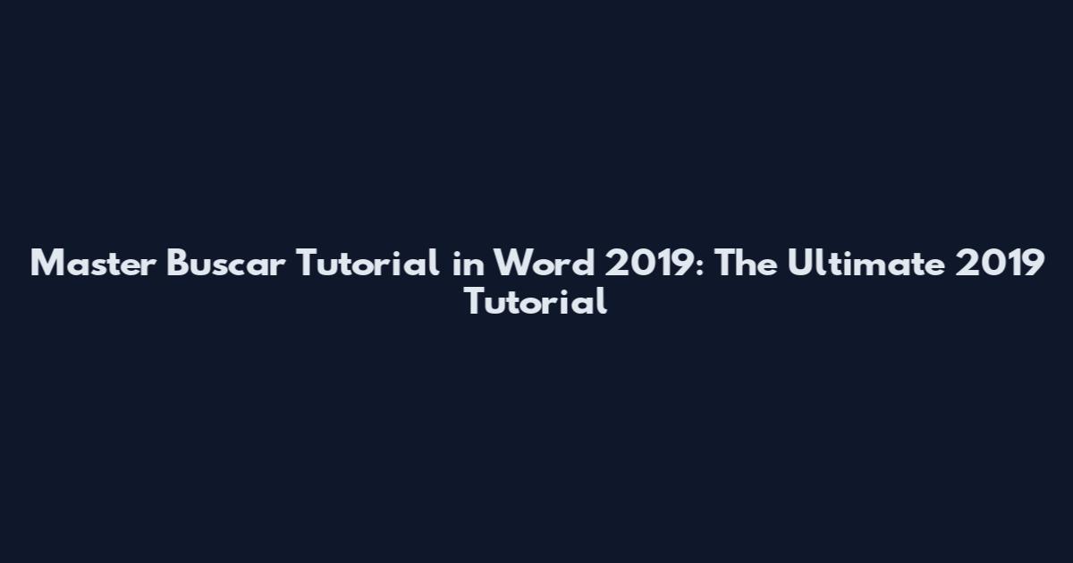 Master "Buscar Tutorial" in Word 2019: The Ultimate 2019 Tutorial