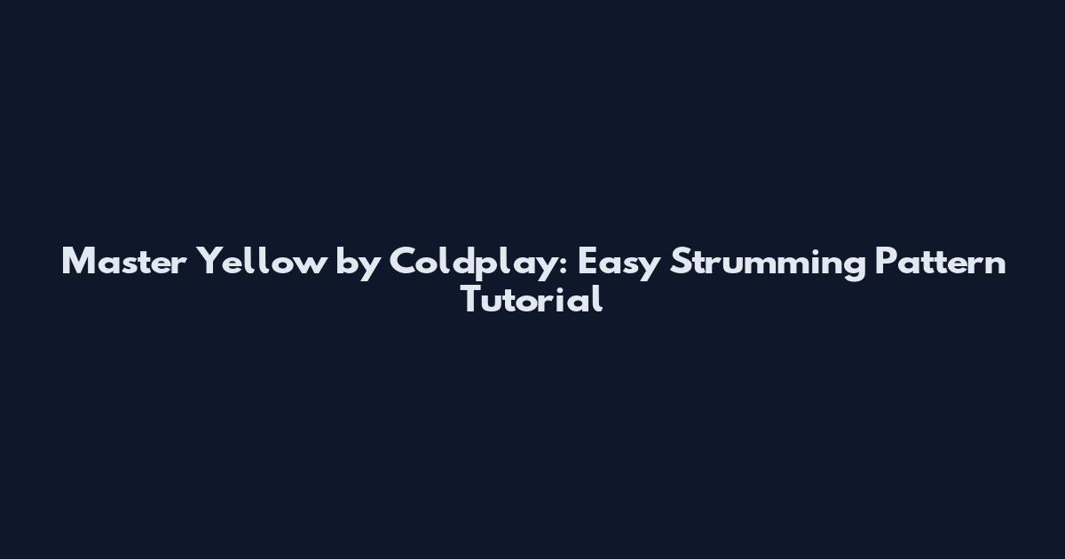 Master "Yellow" by Coldplay: Easy Strumming Pattern Tutorial