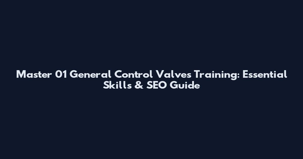 Master 01 General Control Valves Training: Essential Skills & SEO Guide