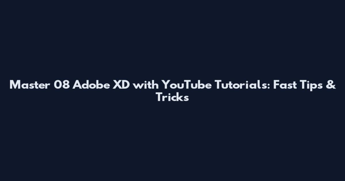 Master 08 Adobe XD with YouTube Tutorials: Fast Tips & Tricks