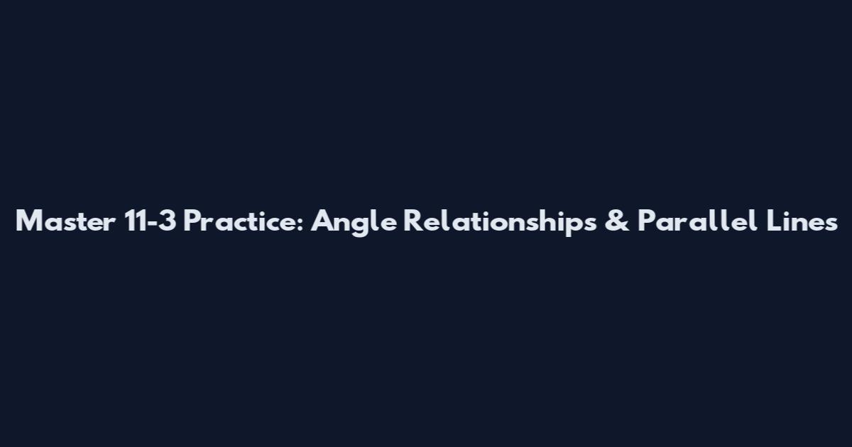 Master 11-3 Practice: Angle Relationships & Parallel Lines