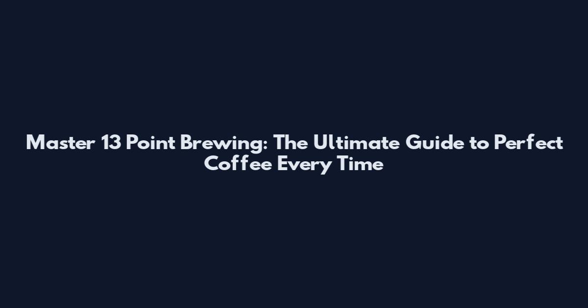 Master 13 Point Brewing: The Ultimate Guide to Perfect Coffee Every Time