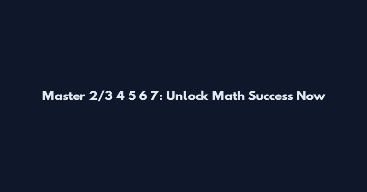 Master 2/3 4 5 6 7: Unlock Math Success Now