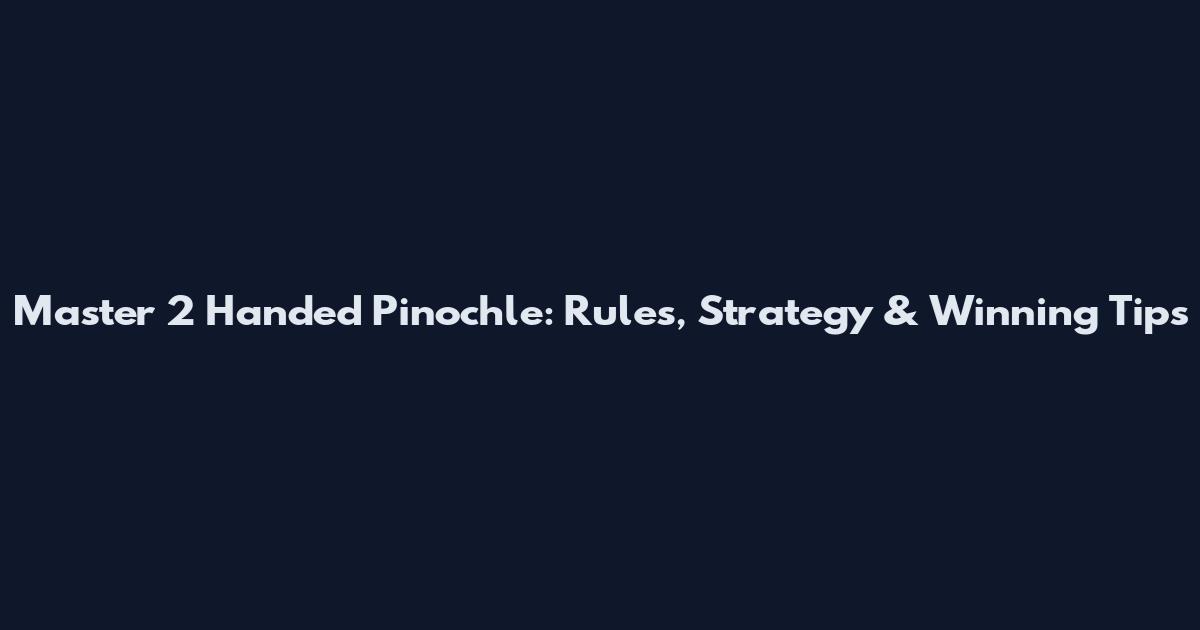 Master 2 Handed Pinochle: Rules, Strategy & Winning Tips