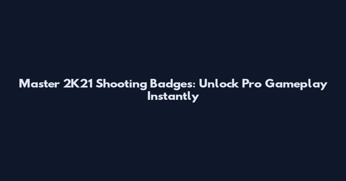Master 2K21 Shooting Badges: Unlock Pro Gameplay Instantly