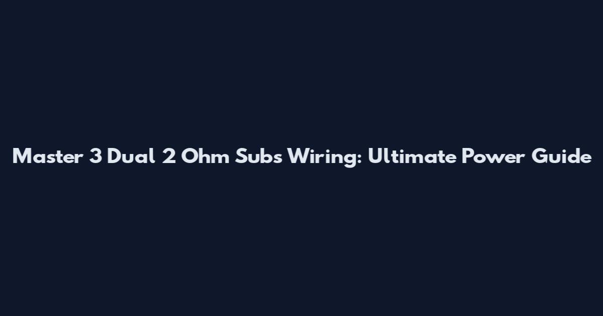 Master 3 Dual 2 Ohm Subs Wiring: Ultimate Power Guide