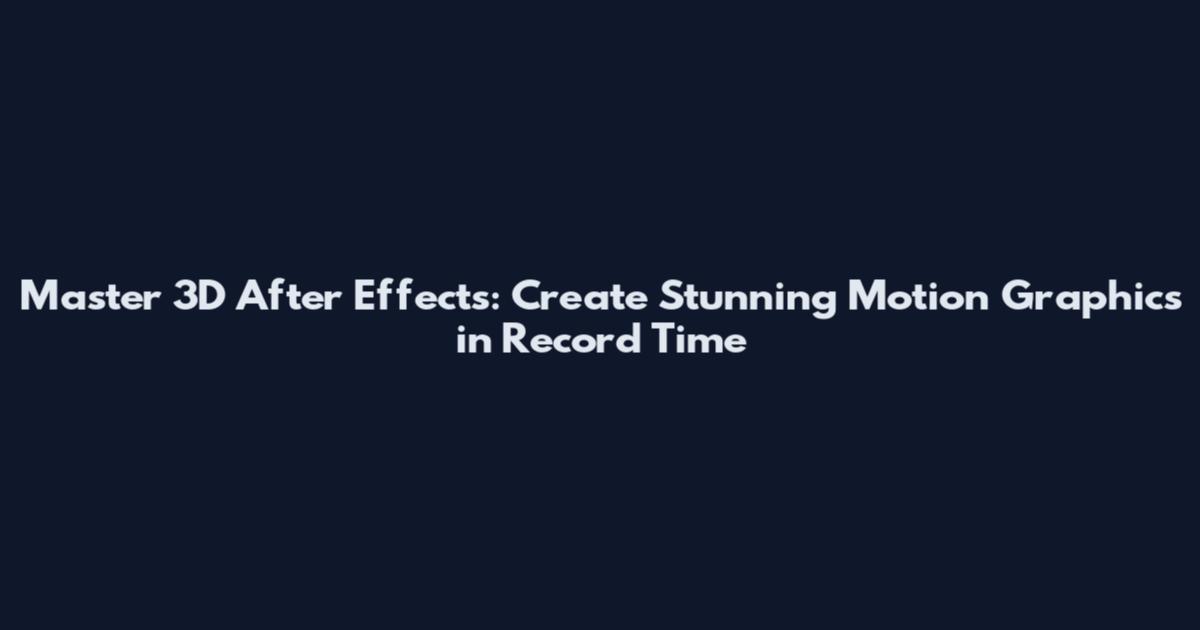 Master 3D After Effects: Create Stunning Motion Graphics in Record Time