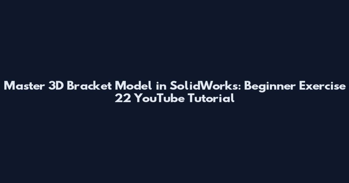 Master 3D Bracket Model in SolidWorks: Beginner Exercise 22 YouTube Tutorial