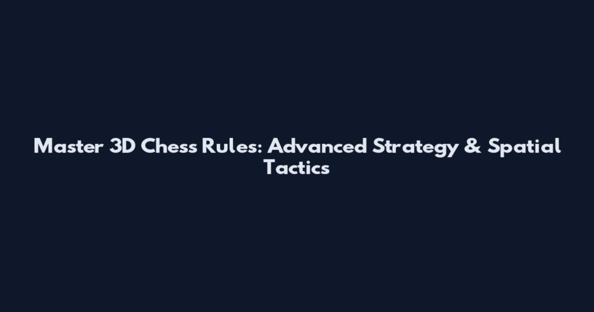Master 3D Chess Rules: Advanced Strategy & Spatial Tactics