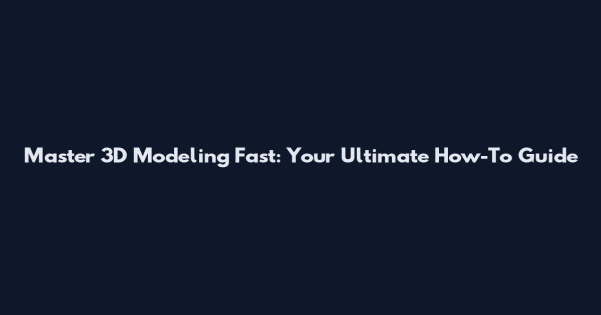 Master 3D Modeling Fast: Your Ultimate How-To Guide